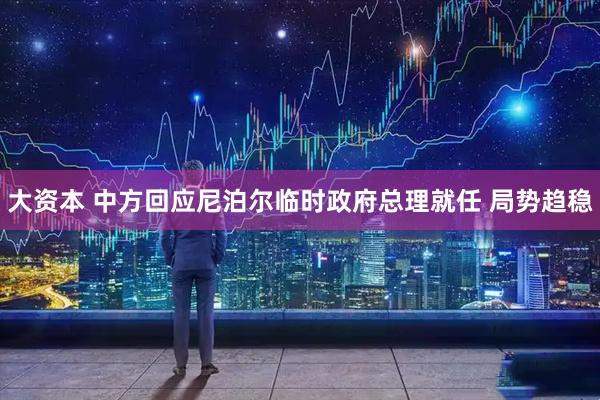 大资本 中方回应尼泊尔临时政府总理就任 局势趋稳