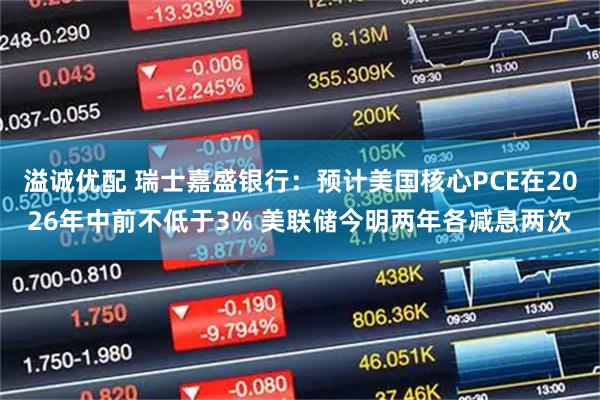 溢诚优配 瑞士嘉盛银行：预计美国核心PCE在2026年中前不低于3% 美联储今明两年各减息两次