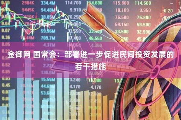 金御网 国常会：部署进一步促进民间投资发展的若干措施