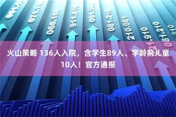火山策略 136人入院，含学生89人、学龄前儿童10人！官方通报