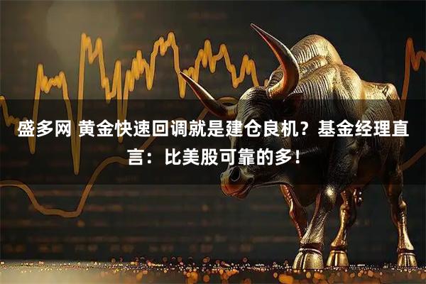盛多网 黄金快速回调就是建仓良机？基金经理直言：比美股可靠的多！