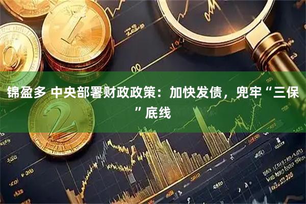 锦盈多 中央部署财政政策：加快发债，兜牢“三保”底线