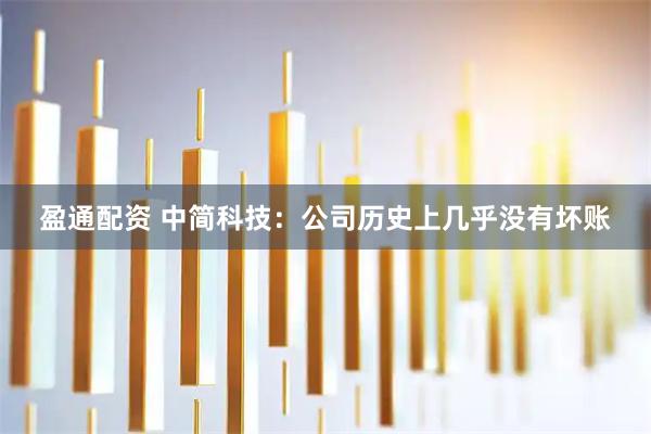 盈通配资 中简科技：公司历史上几乎没有坏账