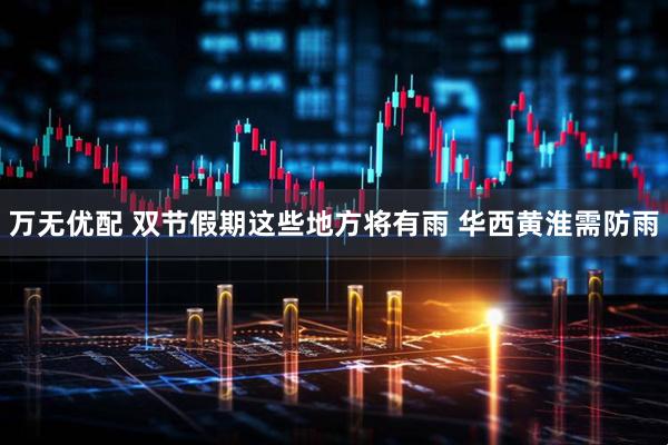 万无优配 双节假期这些地方将有雨 华西黄淮需防雨
