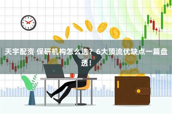天宇配资 保研机构怎么选？6大顶流优缺点一篇盘透！