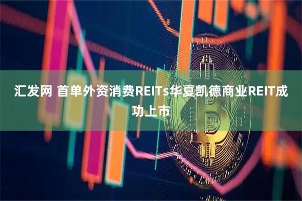 汇发网 首单外资消费REITs华夏凯德商业REIT成功上市