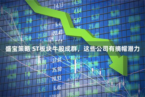 盛宝策略 ST板块牛股成群，这些公司有摘帽潜力