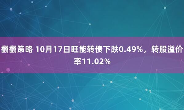翻翻策略 10月17日旺能转债下跌0.49%,转股溢价率11.02%