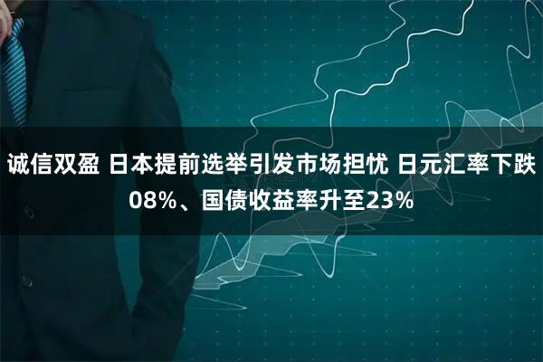 诚信双盈 日本提前选举引发市场担忧 日元汇率下跌08%、国债收益率升至23%