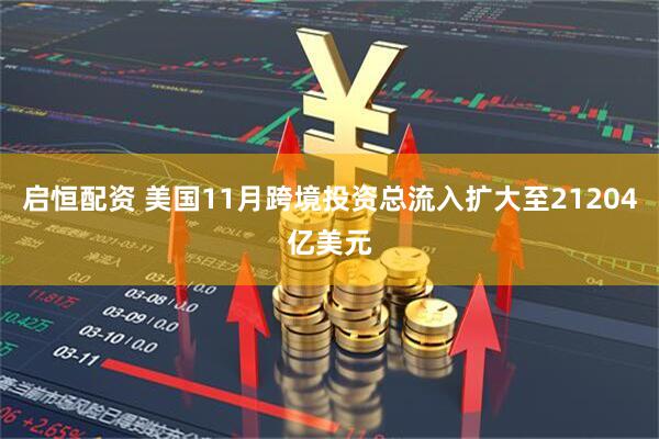 启恒配资 美国11月跨境投资总流入扩大至21204亿美元