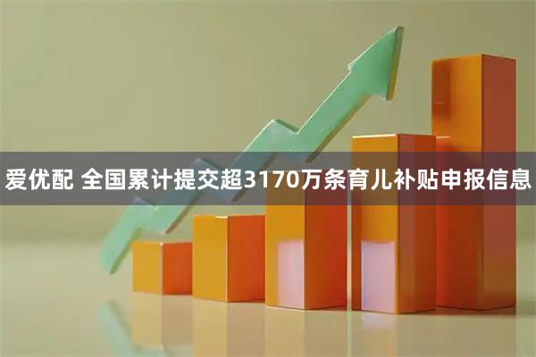 爱优配 全国累计提交超3170万条育儿补贴申报信息