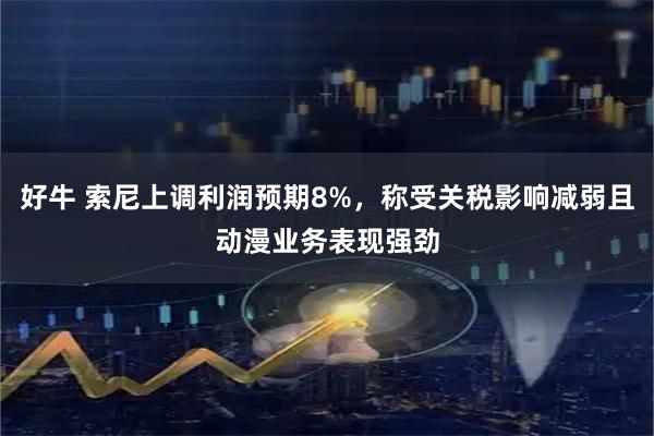 好牛 索尼上调利润预期8%，称受关税影响减弱且动漫业务表现强劲