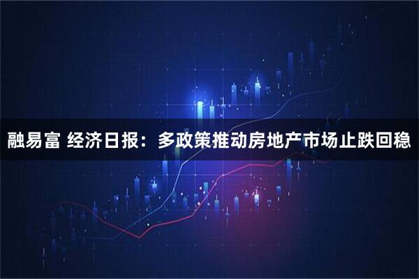 融易富 经济日报：多政策推动房地产市场止跌回稳