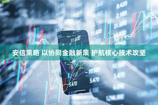 安信策略 以协同金融新策 护航核心技术攻坚