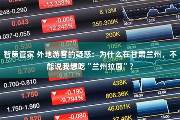 智策管家 外地游客的疑惑：为什么在甘肃兰州，不能说我想吃“兰州拉面”？